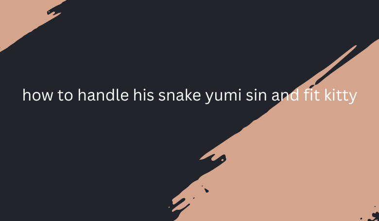 how to handle his snake yumi sin and fit kitty